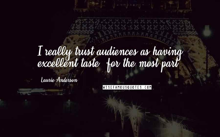 Laurie Anderson Quotes: I really trust audiences as having excellent taste, for the most part.