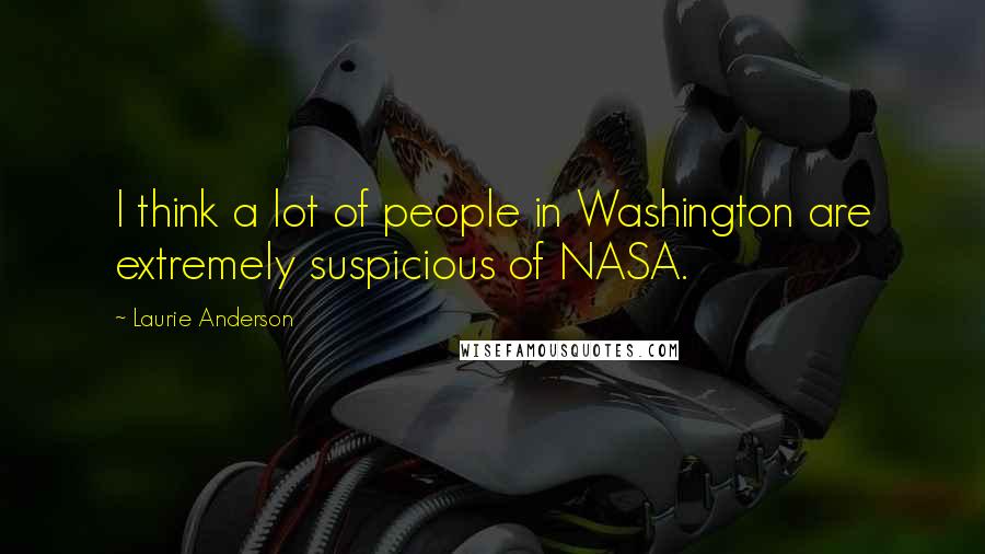 Laurie Anderson Quotes: I think a lot of people in Washington are extremely suspicious of NASA.