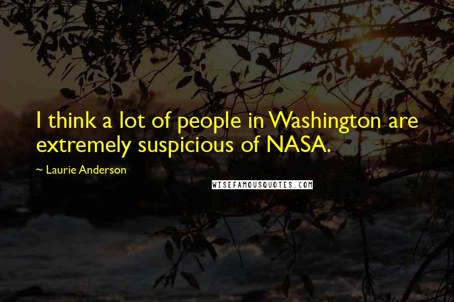Laurie Anderson Quotes: I think a lot of people in Washington are extremely suspicious of NASA.