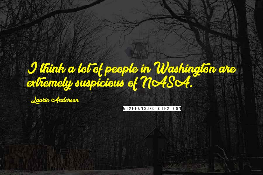 Laurie Anderson Quotes: I think a lot of people in Washington are extremely suspicious of NASA.