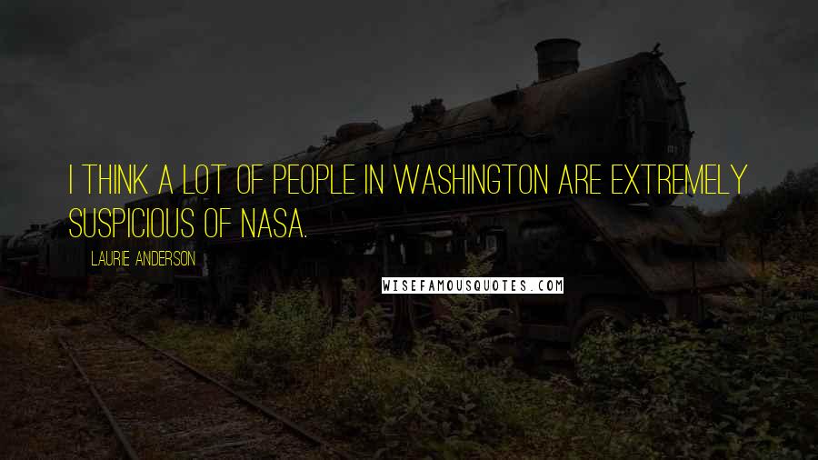 Laurie Anderson Quotes: I think a lot of people in Washington are extremely suspicious of NASA.