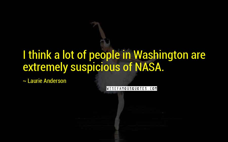 Laurie Anderson Quotes: I think a lot of people in Washington are extremely suspicious of NASA.