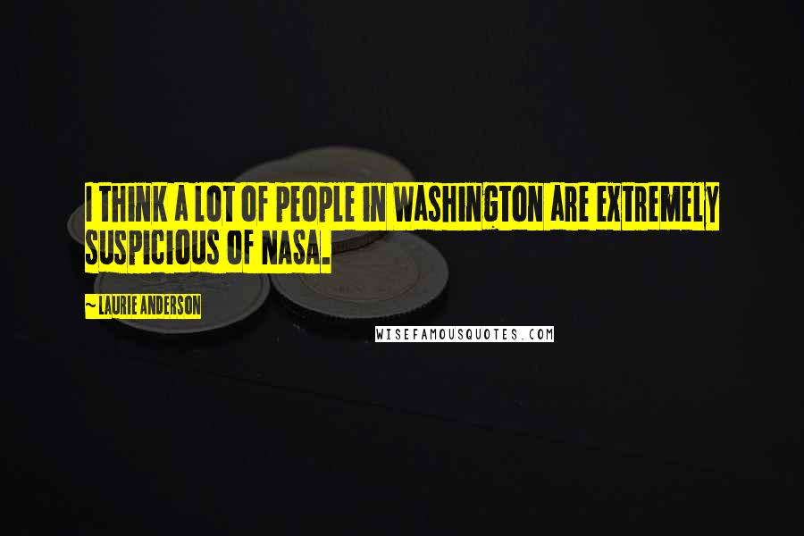 Laurie Anderson Quotes: I think a lot of people in Washington are extremely suspicious of NASA.