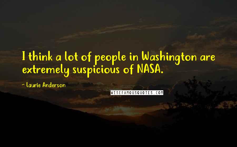 Laurie Anderson Quotes: I think a lot of people in Washington are extremely suspicious of NASA.
