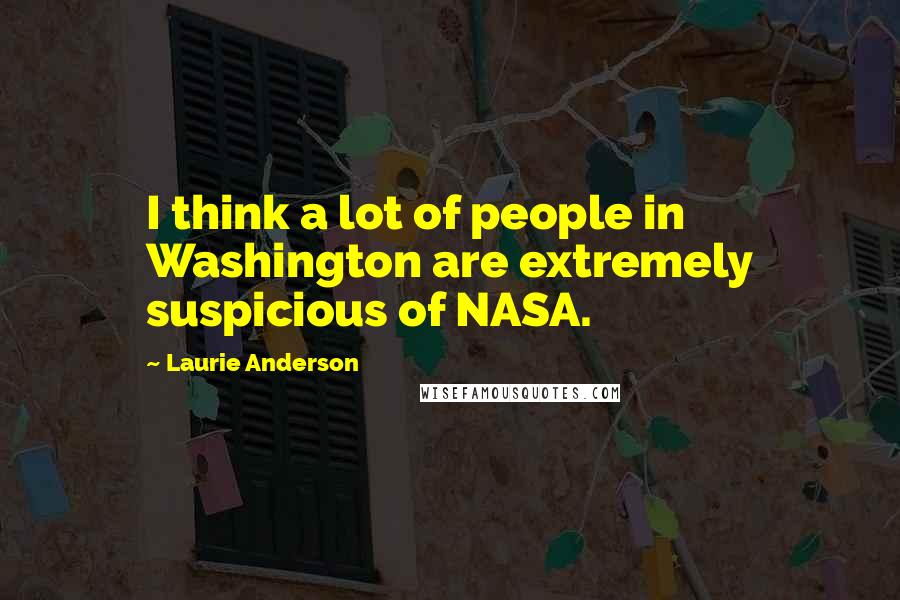 Laurie Anderson Quotes: I think a lot of people in Washington are extremely suspicious of NASA.
