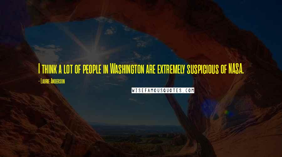 Laurie Anderson Quotes: I think a lot of people in Washington are extremely suspicious of NASA.
