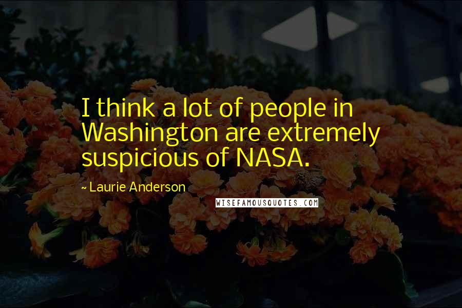 Laurie Anderson Quotes: I think a lot of people in Washington are extremely suspicious of NASA.