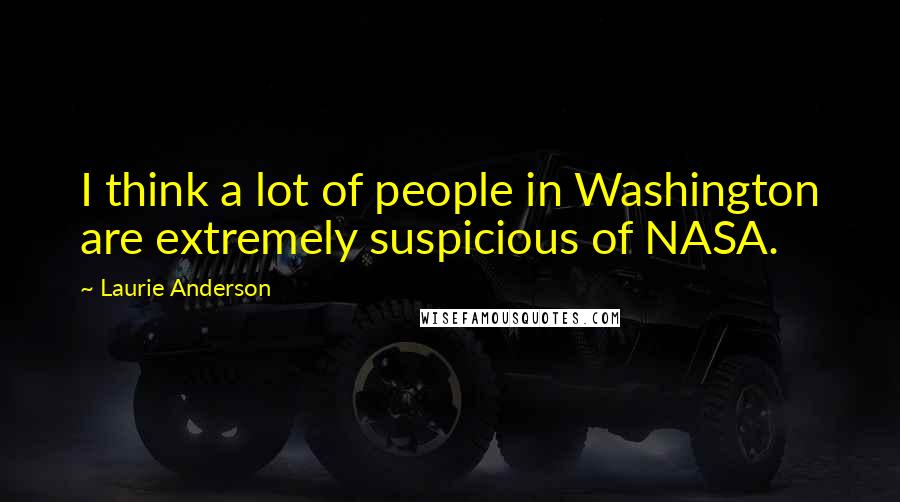 Laurie Anderson Quotes: I think a lot of people in Washington are extremely suspicious of NASA.