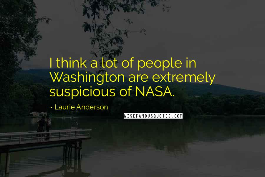 Laurie Anderson Quotes: I think a lot of people in Washington are extremely suspicious of NASA.
