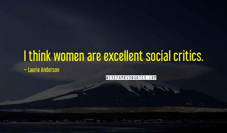 Laurie Anderson Quotes: I think women are excellent social critics.