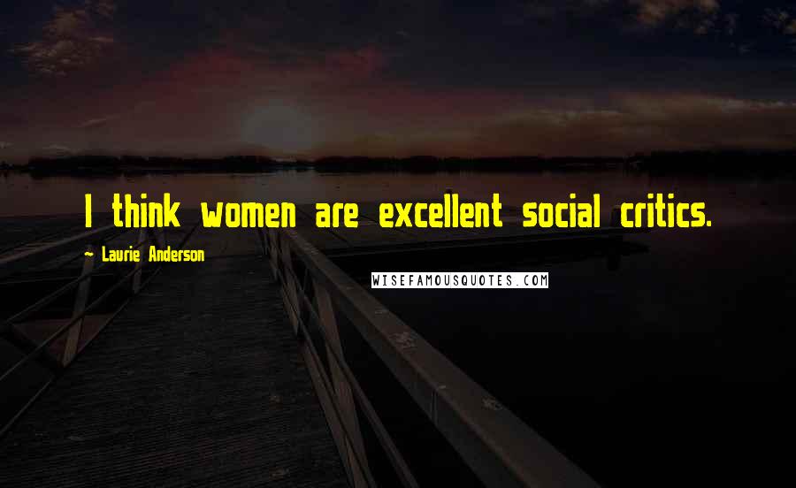 Laurie Anderson Quotes: I think women are excellent social critics.