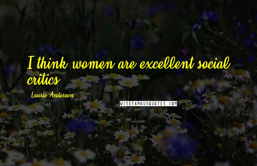 Laurie Anderson Quotes: I think women are excellent social critics.