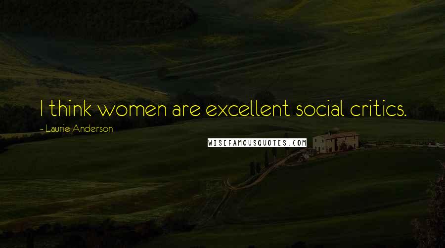 Laurie Anderson Quotes: I think women are excellent social critics.