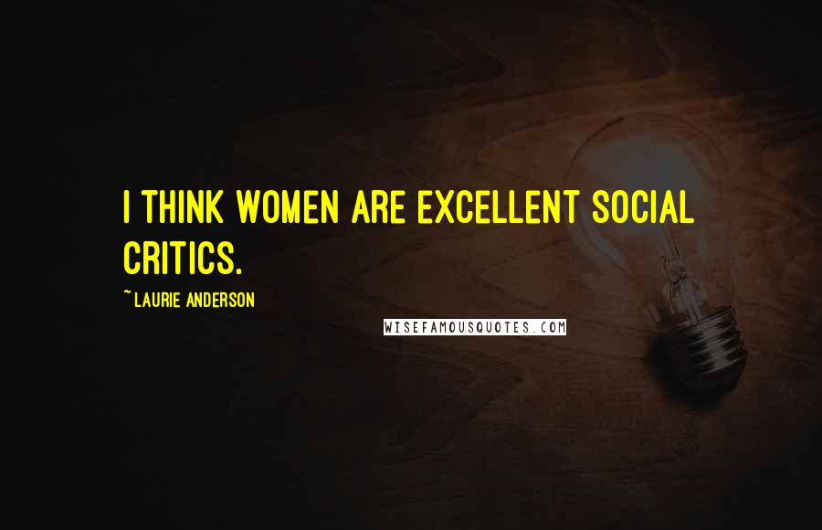 Laurie Anderson Quotes: I think women are excellent social critics.