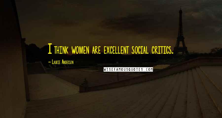 Laurie Anderson Quotes: I think women are excellent social critics.