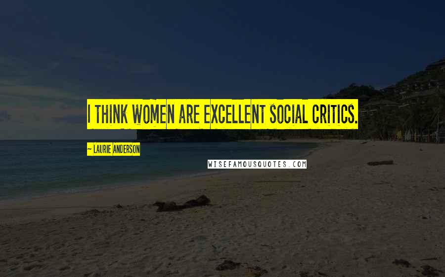 Laurie Anderson Quotes: I think women are excellent social critics.