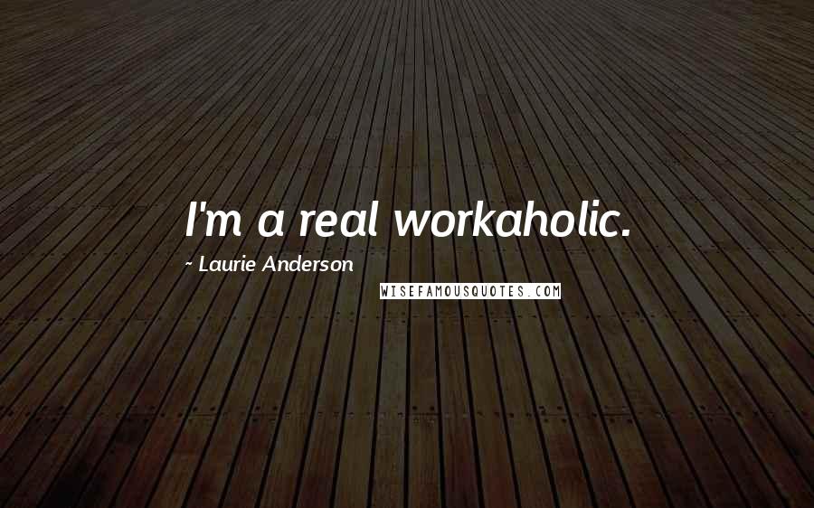 Laurie Anderson Quotes: I'm a real workaholic.