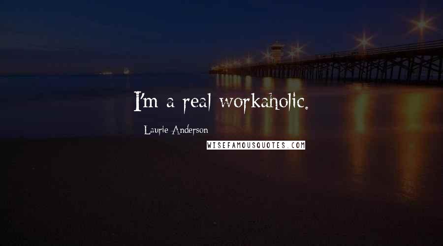 Laurie Anderson Quotes: I'm a real workaholic.