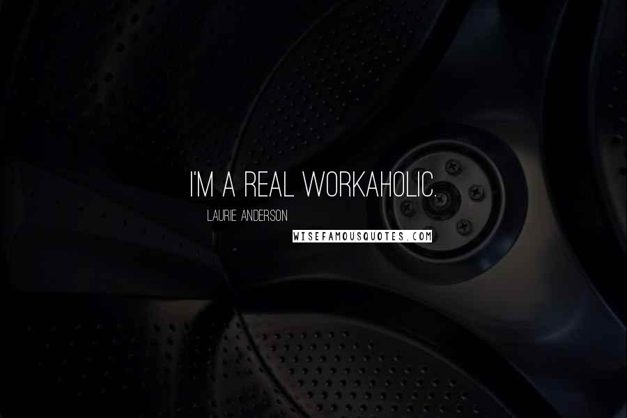 Laurie Anderson Quotes: I'm a real workaholic.
