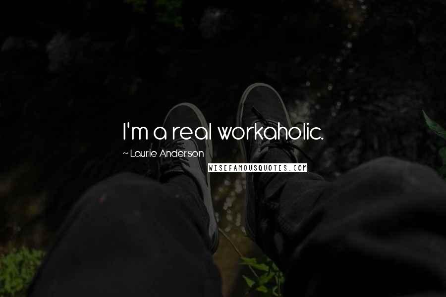 Laurie Anderson Quotes: I'm a real workaholic.