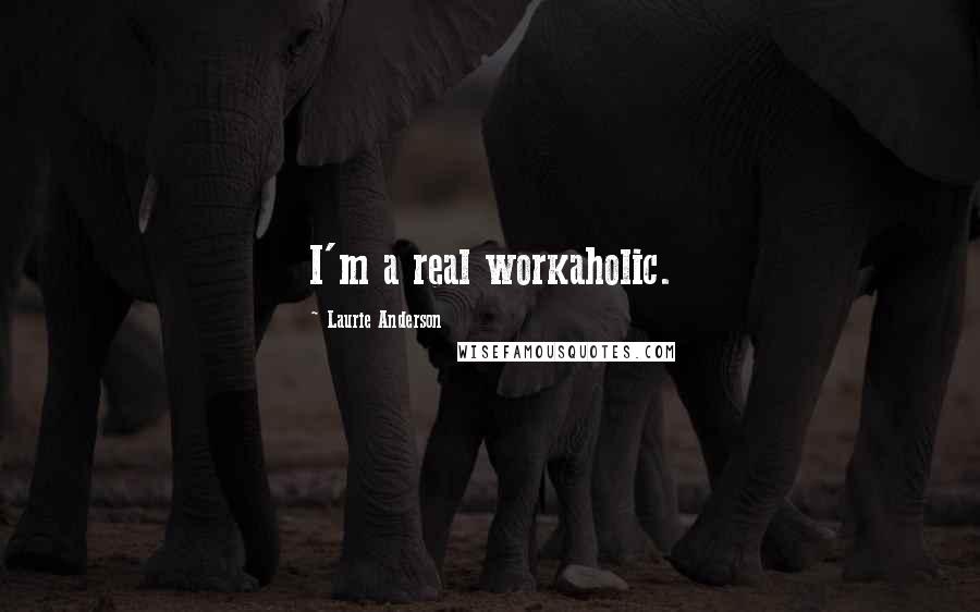 Laurie Anderson Quotes: I'm a real workaholic.