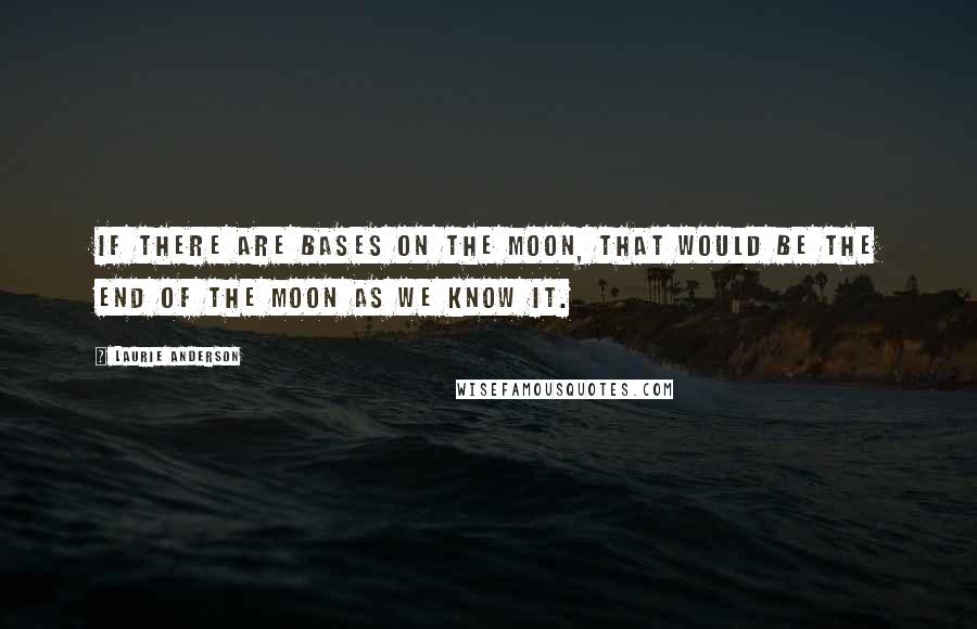 Laurie Anderson Quotes: If there are bases on the moon, that would be the end of the moon as we know it.