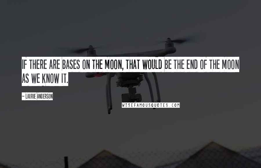 Laurie Anderson Quotes: If there are bases on the moon, that would be the end of the moon as we know it.