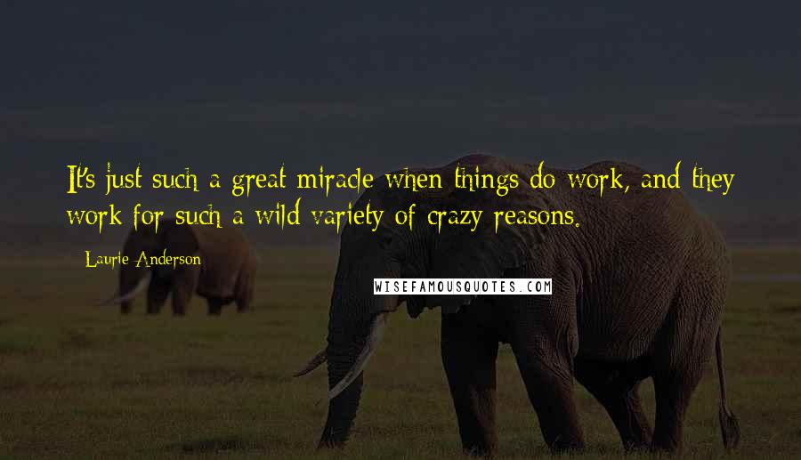 Laurie Anderson Quotes: It's just such a great miracle when things do work, and they work for such a wild variety of crazy reasons.