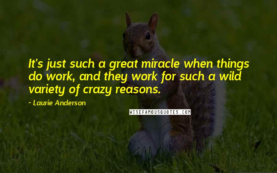 Laurie Anderson Quotes: It's just such a great miracle when things do work, and they work for such a wild variety of crazy reasons.