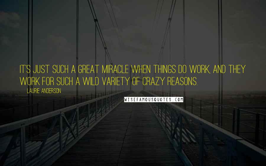 Laurie Anderson Quotes: It's just such a great miracle when things do work, and they work for such a wild variety of crazy reasons.