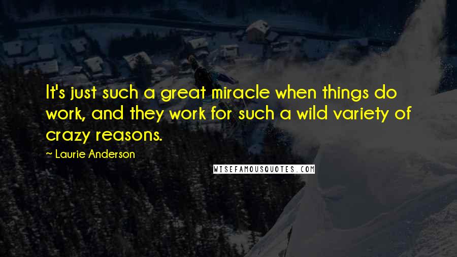 Laurie Anderson Quotes: It's just such a great miracle when things do work, and they work for such a wild variety of crazy reasons.