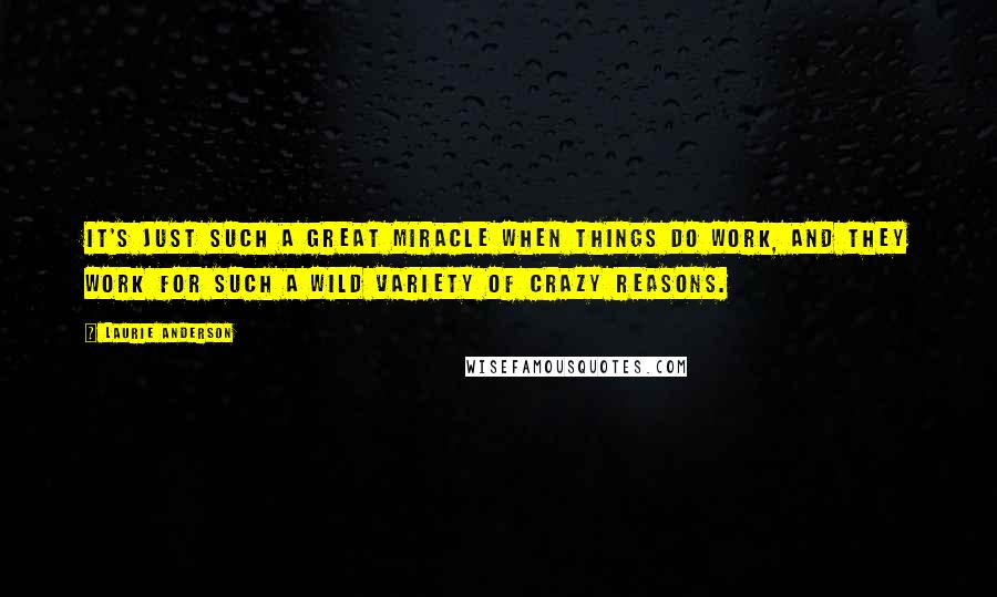 Laurie Anderson Quotes: It's just such a great miracle when things do work, and they work for such a wild variety of crazy reasons.