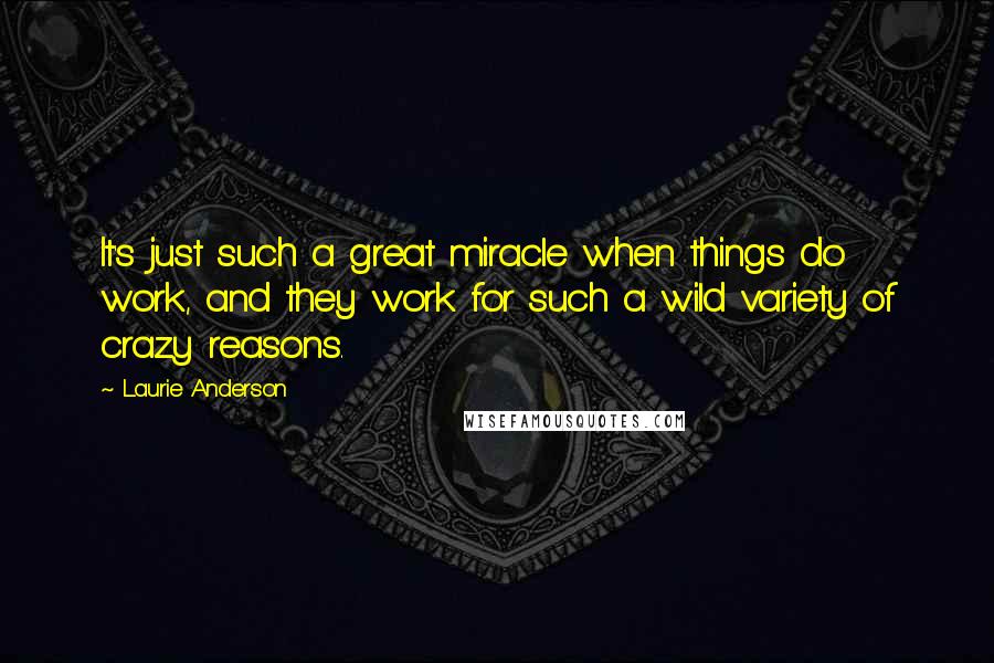 Laurie Anderson Quotes: It's just such a great miracle when things do work, and they work for such a wild variety of crazy reasons.