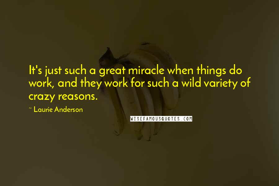 Laurie Anderson Quotes: It's just such a great miracle when things do work, and they work for such a wild variety of crazy reasons.