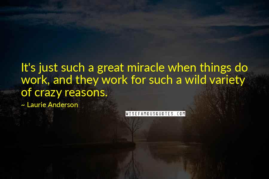 Laurie Anderson Quotes: It's just such a great miracle when things do work, and they work for such a wild variety of crazy reasons.