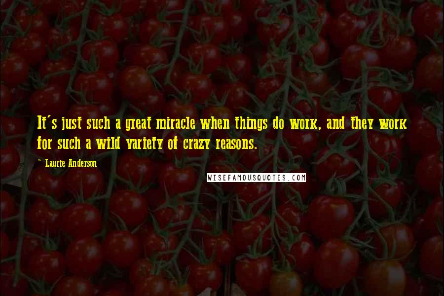 Laurie Anderson Quotes: It's just such a great miracle when things do work, and they work for such a wild variety of crazy reasons.