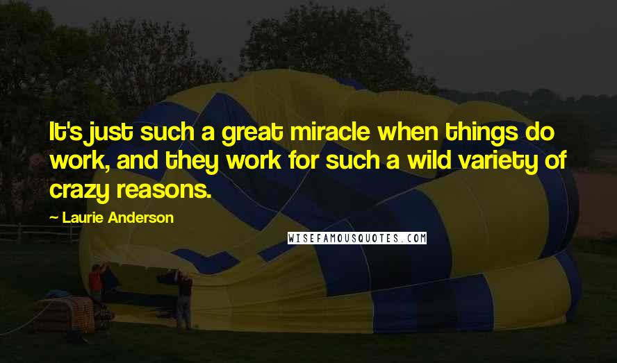 Laurie Anderson Quotes: It's just such a great miracle when things do work, and they work for such a wild variety of crazy reasons.