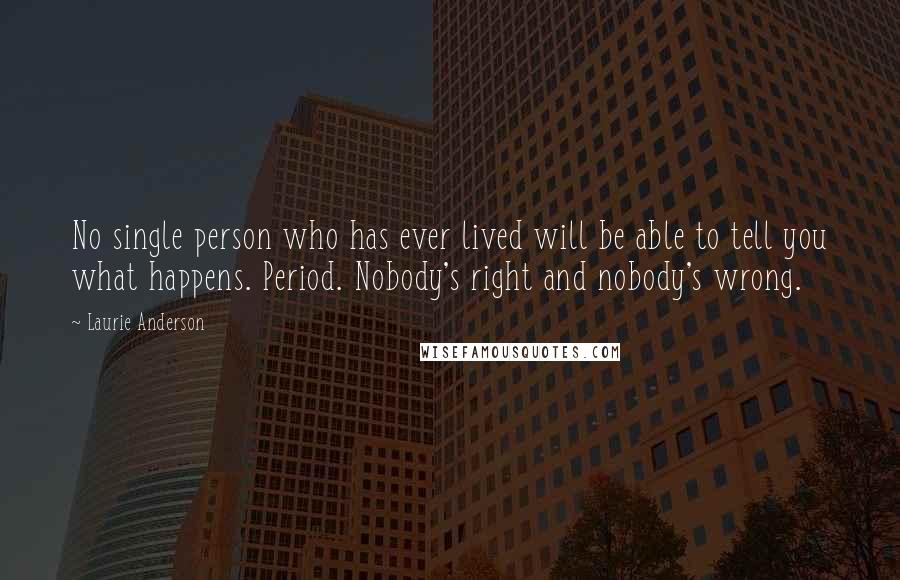 Laurie Anderson Quotes: No single person who has ever lived will be able to tell you what happens. Period. Nobody's right and nobody's wrong.