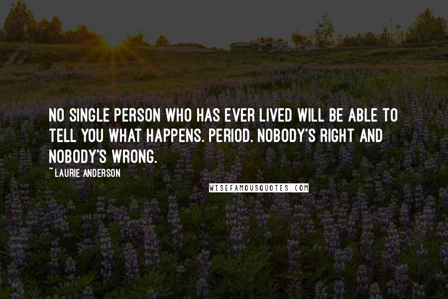 Laurie Anderson Quotes: No single person who has ever lived will be able to tell you what happens. Period. Nobody's right and nobody's wrong.