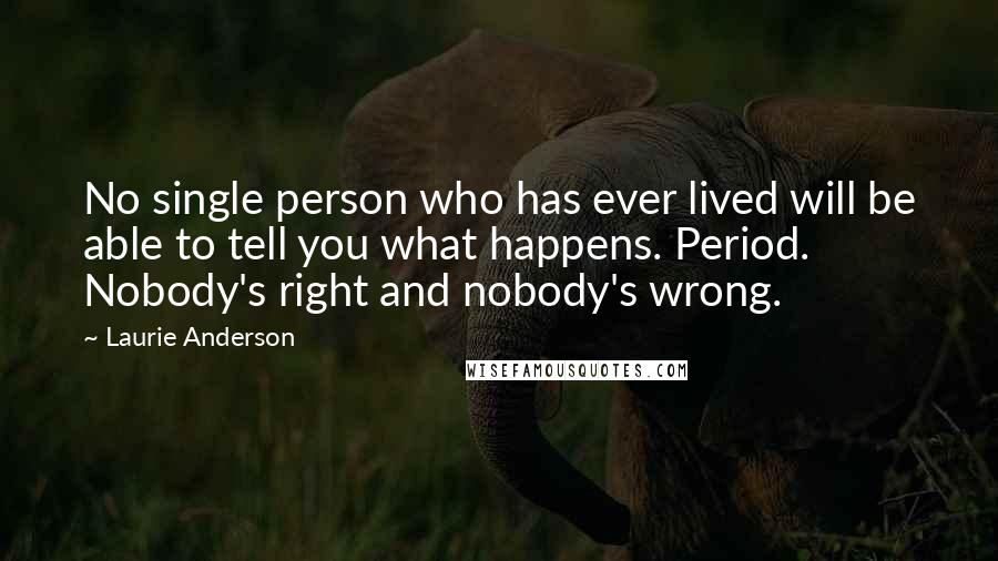 Laurie Anderson Quotes: No single person who has ever lived will be able to tell you what happens. Period. Nobody's right and nobody's wrong.