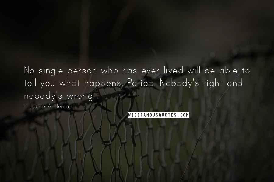 Laurie Anderson Quotes: No single person who has ever lived will be able to tell you what happens. Period. Nobody's right and nobody's wrong.