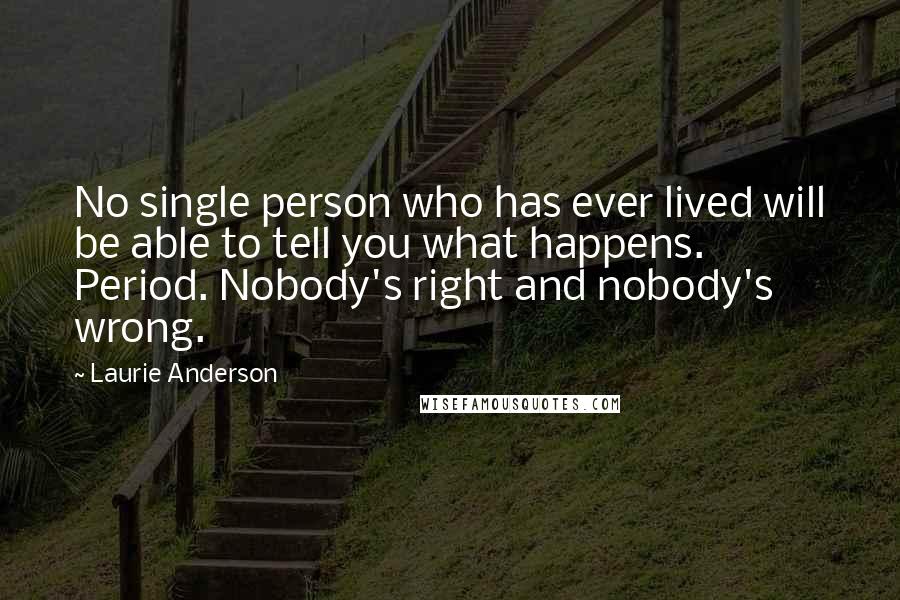 Laurie Anderson Quotes: No single person who has ever lived will be able to tell you what happens. Period. Nobody's right and nobody's wrong.