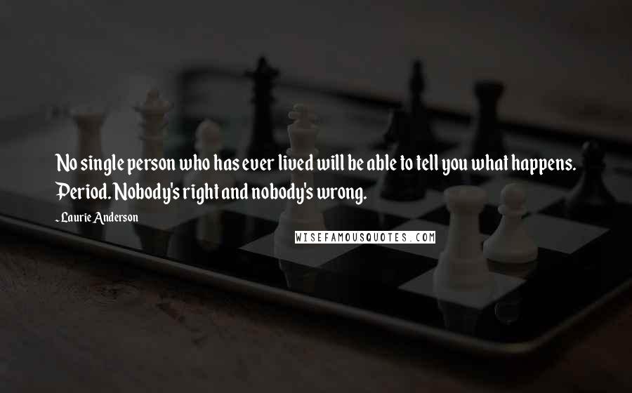 Laurie Anderson Quotes: No single person who has ever lived will be able to tell you what happens. Period. Nobody's right and nobody's wrong.