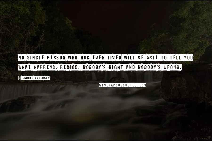 Laurie Anderson Quotes: No single person who has ever lived will be able to tell you what happens. Period. Nobody's right and nobody's wrong.