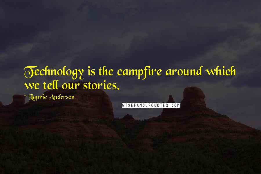 Laurie Anderson Quotes: Technology is the campfire around which we tell our stories.