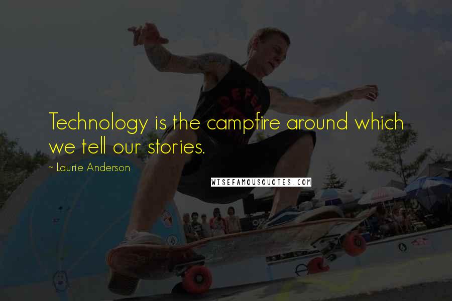 Laurie Anderson Quotes: Technology is the campfire around which we tell our stories.