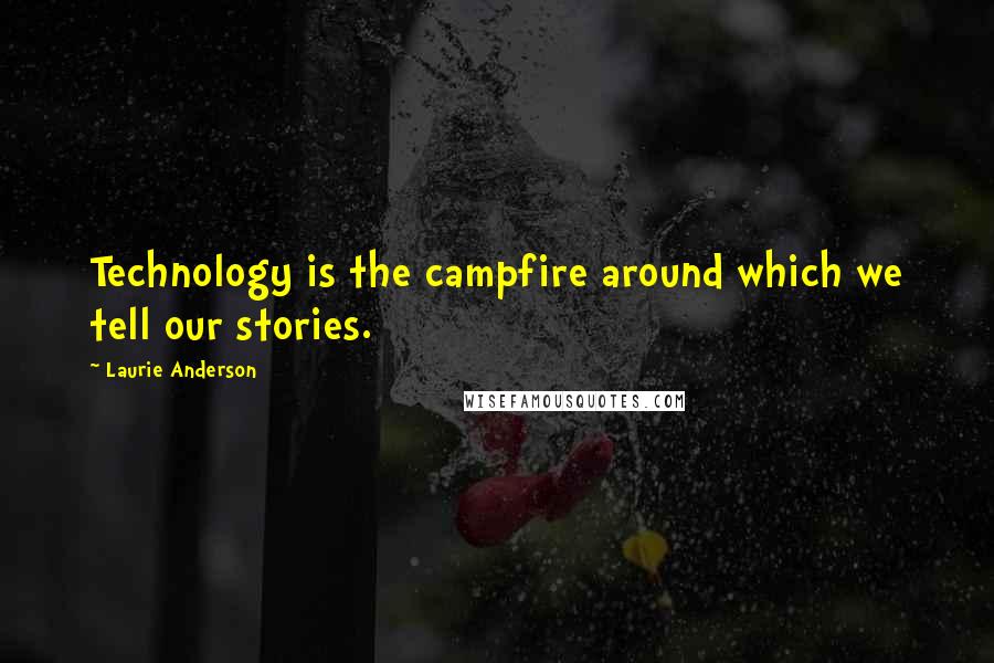 Laurie Anderson Quotes: Technology is the campfire around which we tell our stories.