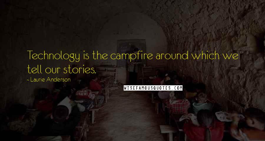 Laurie Anderson Quotes: Technology is the campfire around which we tell our stories.