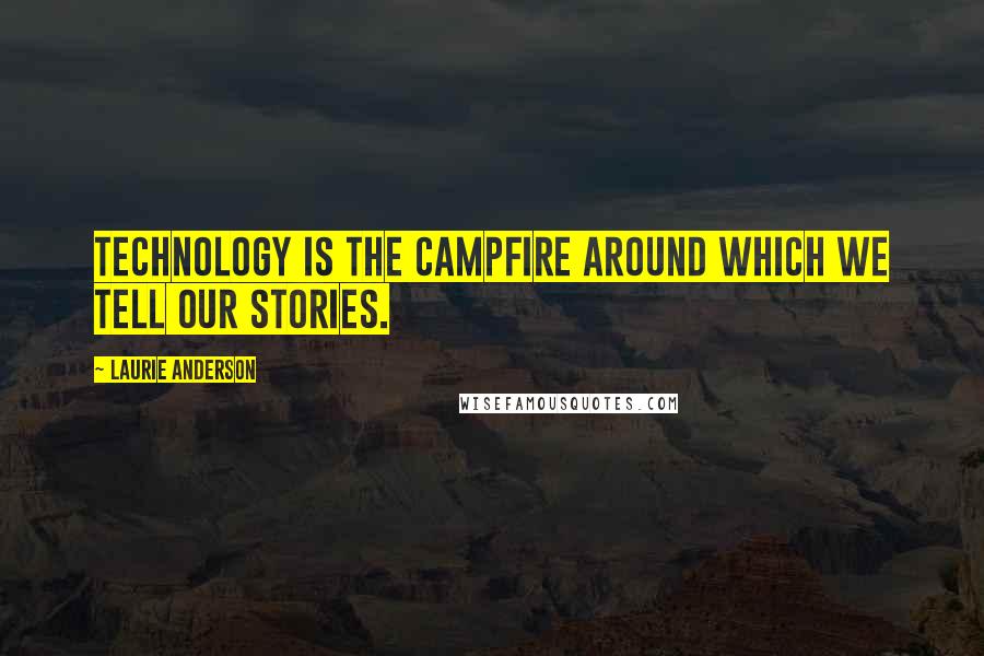 Laurie Anderson Quotes: Technology is the campfire around which we tell our stories.
