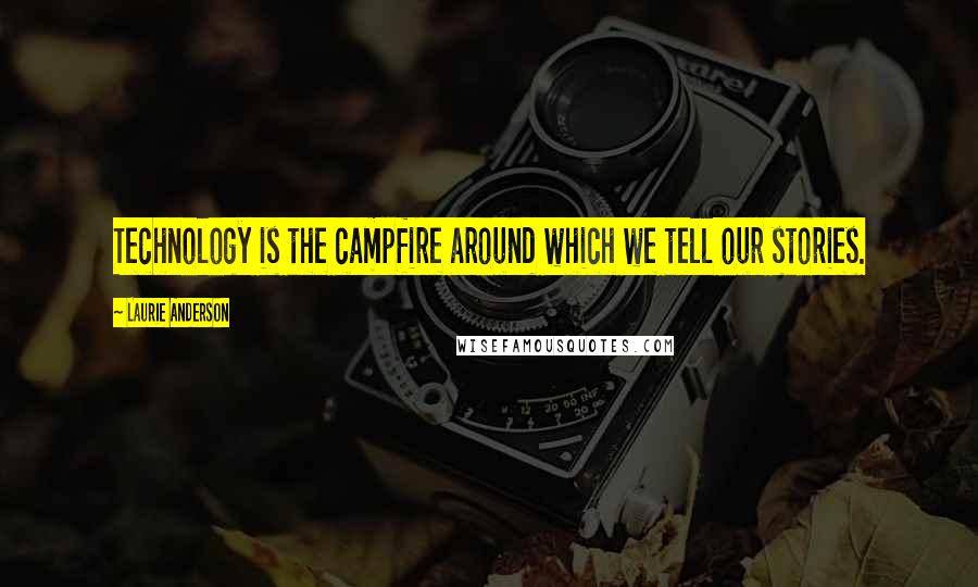 Laurie Anderson Quotes: Technology is the campfire around which we tell our stories.